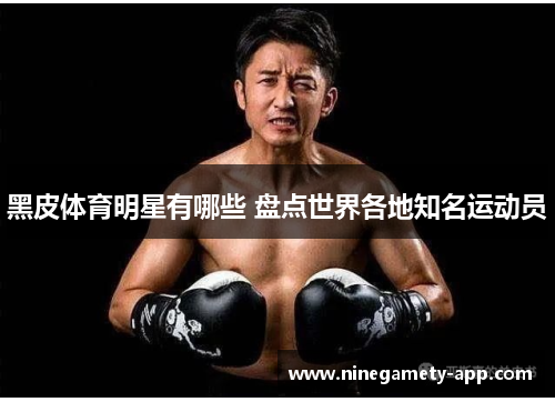 黑皮体育明星有哪些 盘点世界各地知名运动员