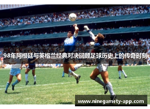 98年阿根廷与英格兰经典对决回顾足球历史上的传奇时刻