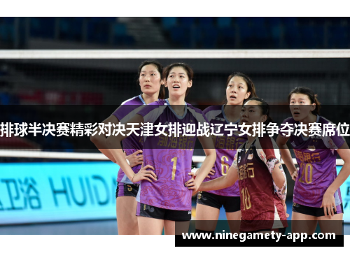 排球半决赛精彩对决天津女排迎战辽宁女排争夺决赛席位